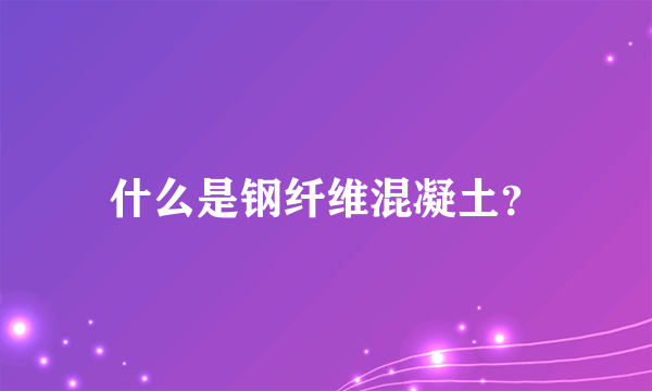 什么是钢纤维混凝土？