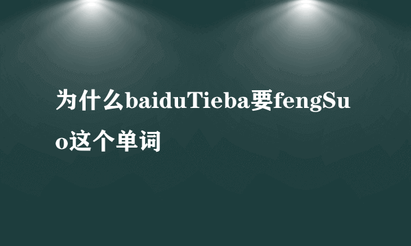 为什么baiduTieba要fengSuo这个单词