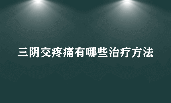 三阴交疼痛有哪些治疗方法