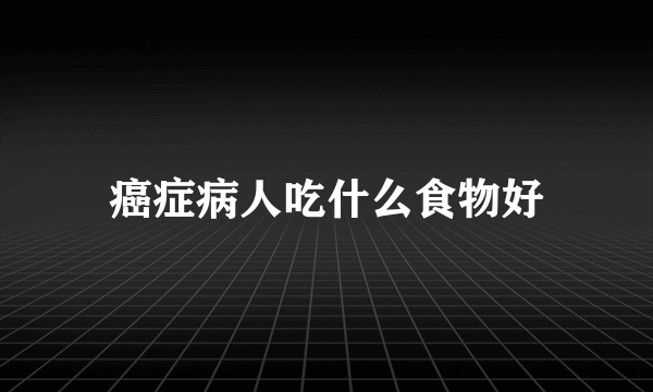 癌症病人吃什么食物好