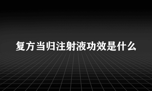 复方当归注射液功效是什么