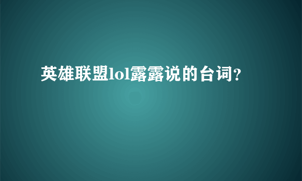 英雄联盟lol露露说的台词？