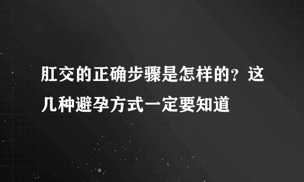 肛交的正确步骤是怎样的？这几种避孕方式一定要知道