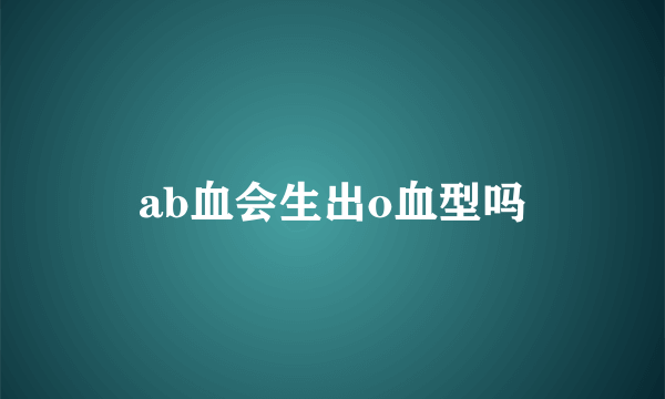 ab血会生出o血型吗