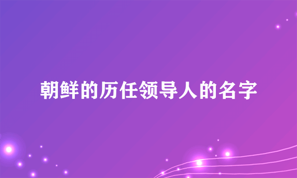 朝鲜的历任领导人的名字