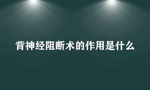 背神经阻断术的作用是什么