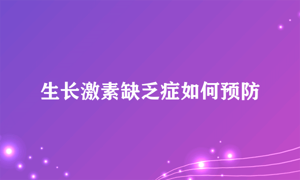 生长激素缺乏症如何预防