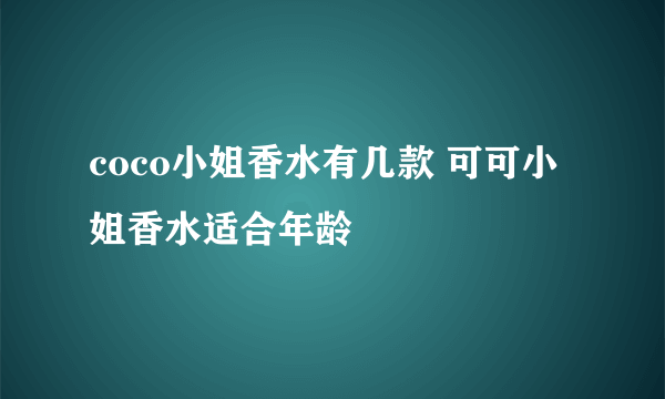 coco小姐香水有几款 可可小姐香水适合年龄