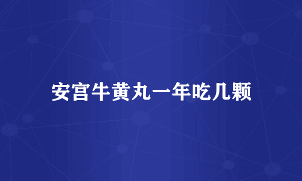 安宫牛黄丸一年吃几颗