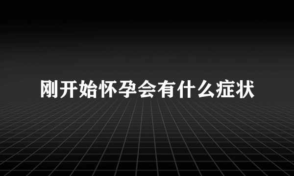 刚开始怀孕会有什么症状