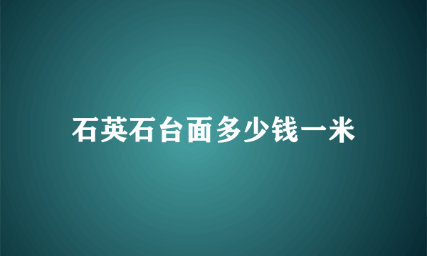 石英石台面多少钱一米