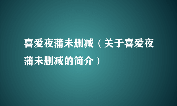 喜爱夜蒲未删减（关于喜爱夜蒲未删减的简介）