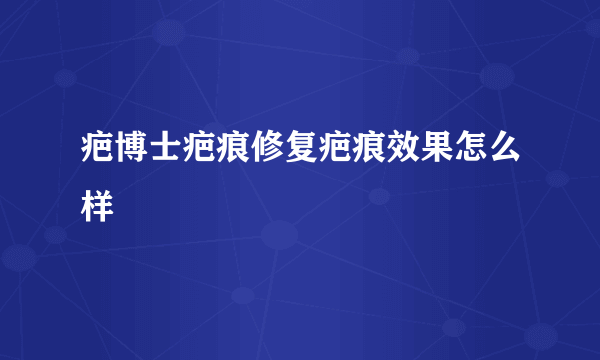 疤博士疤痕修复疤痕效果怎么样