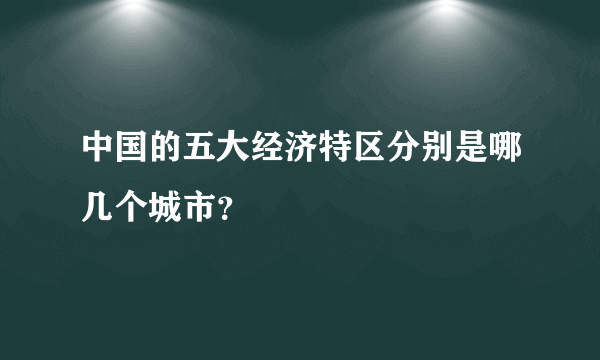 中国的五大经济特区分别是哪几个城市？