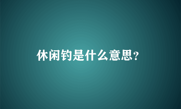 休闲钓是什么意思？