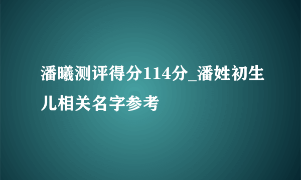 潘曦测评得分114分_潘姓初生儿相关名字参考