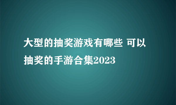 大型的抽奖游戏有哪些 可以抽奖的手游合集2023