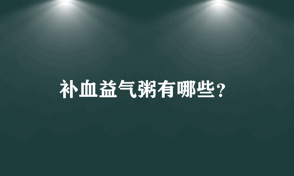 补血益气粥有哪些？