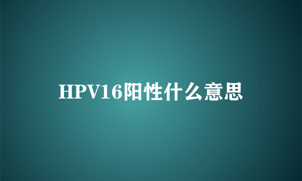 HPV16阳性什么意思