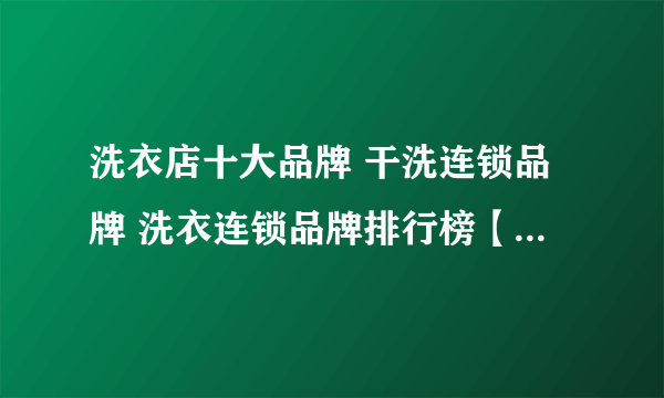 洗衣店十大品牌 干洗连锁品牌 洗衣连锁品牌排行榜【最新排行】