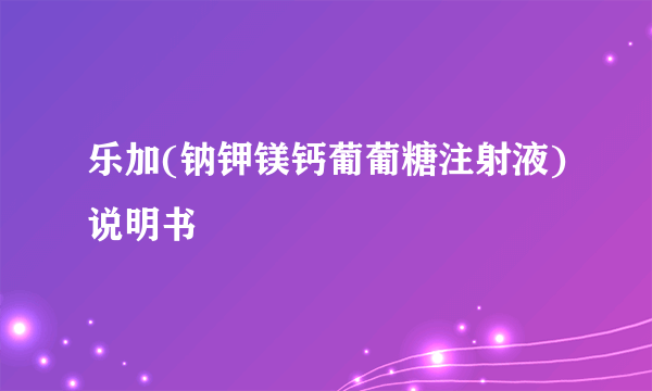 乐加(钠钾镁钙葡葡糖注射液)说明书