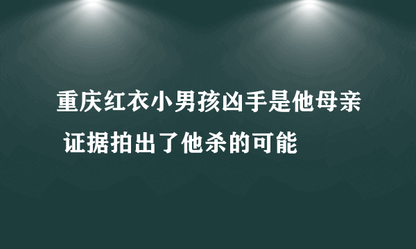 重庆红衣小男孩凶手是他母亲 证据拍出了他杀的可能