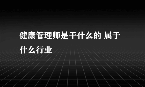 健康管理师是干什么的 属于什么行业