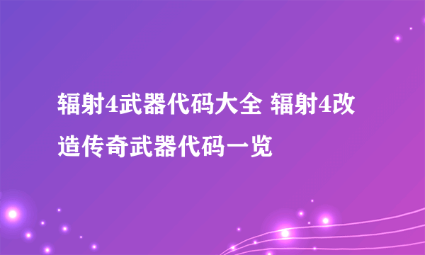 辐射4武器代码大全 辐射4改造传奇武器代码一览