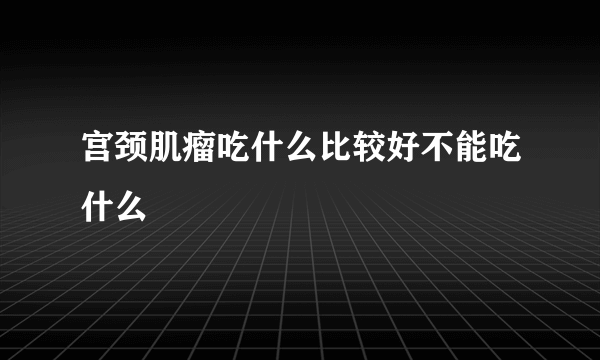 宫颈肌瘤吃什么比较好不能吃什么