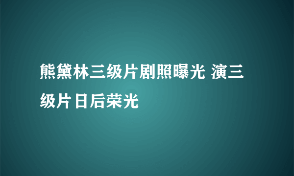 熊黛林三级片剧照曝光 演三级片日后荣光