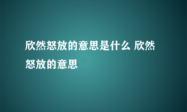 欣然怒放的意思是什么 欣然怒放的意思