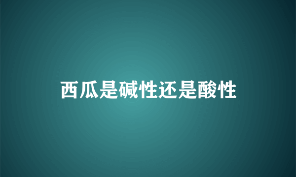 西瓜是碱性还是酸性