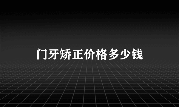 门牙矫正价格多少钱