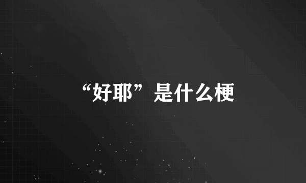 “好耶”是什么梗