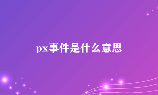 px事件是什么意思