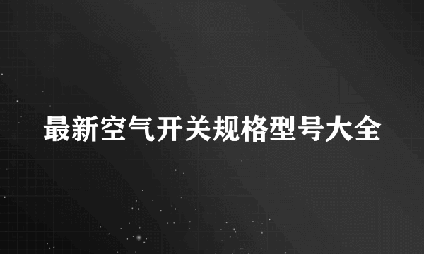 最新空气开关规格型号大全