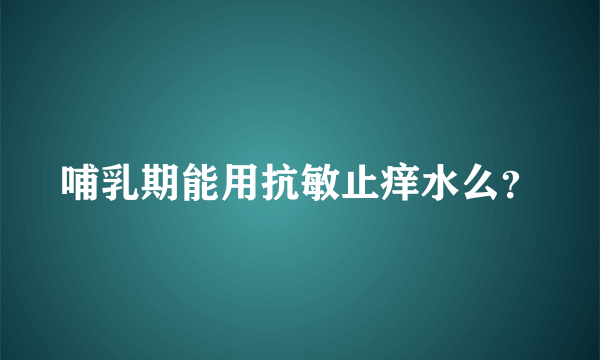 哺乳期能用抗敏止痒水么？