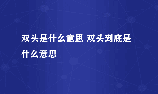 双头是什么意思 双头到底是什么意思