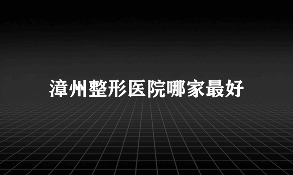 漳州整形医院哪家最好