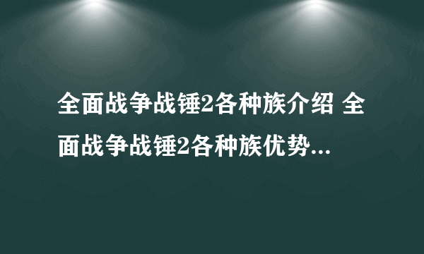 全面战争战锤2各种族介绍 全面战争战锤2各种族优势劣势解析