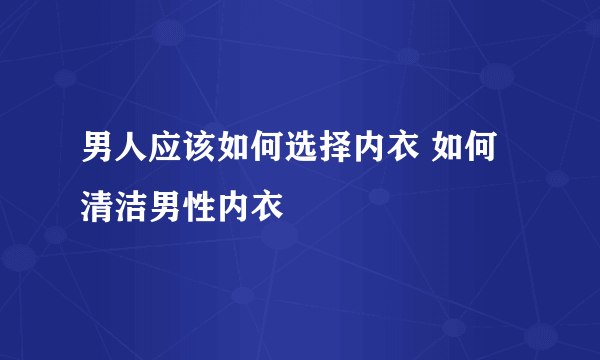 男人应该如何选择内衣 如何清洁男性内衣