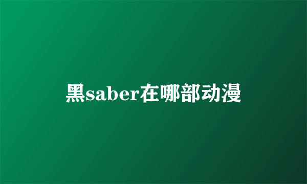 黑saber在哪部动漫