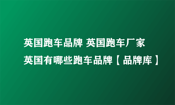 英国跑车品牌 英国跑车厂家 英国有哪些跑车品牌【品牌库】