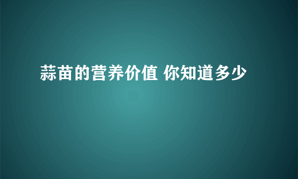 蒜苗的营养价值 你知道多少