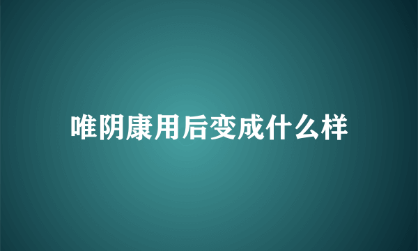 唯阴康用后变成什么样