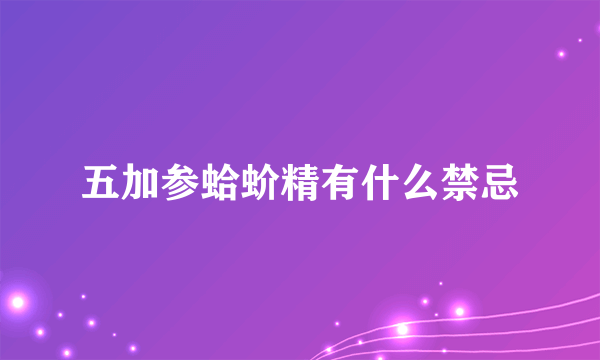 五加参蛤蚧精有什么禁忌