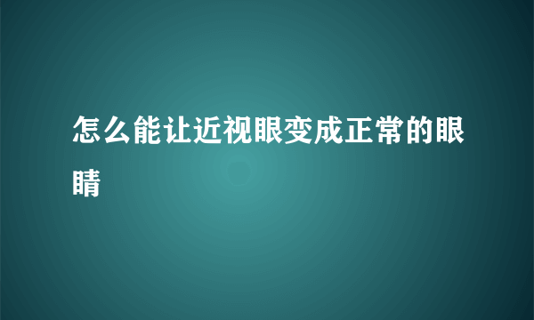 怎么能让近视眼变成正常的眼睛