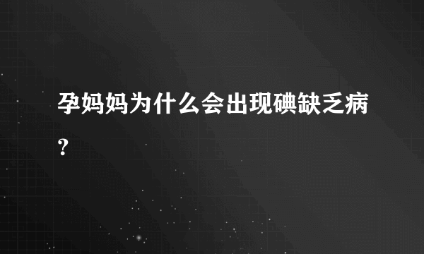 孕妈妈为什么会出现碘缺乏病？