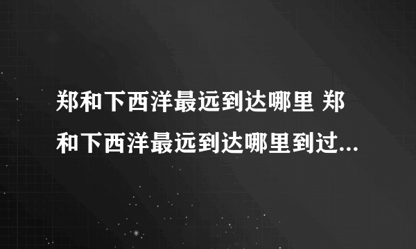 郑和下西洋最远到达哪里 郑和下西洋最远到达哪里到过多少个国家