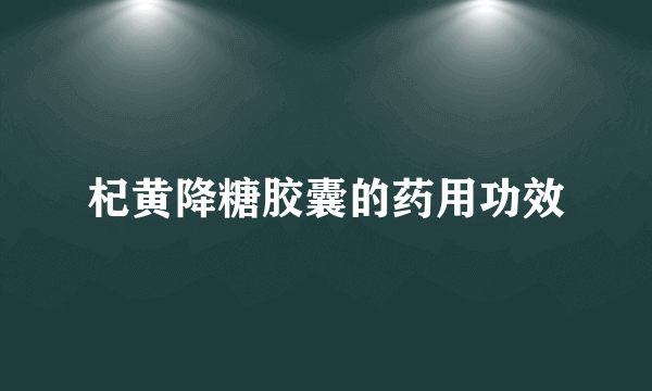 杞黄降糖胶囊的药用功效